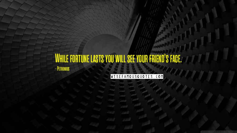 Petronius Quotes: While fortune lasts you will see your friend's face.