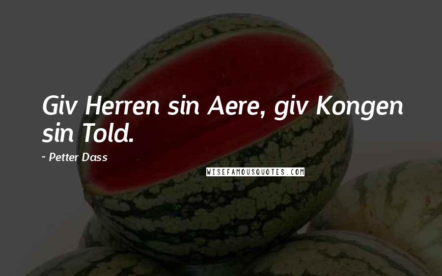 Petter Dass Quotes: Giv Herren sin Aere, giv Kongen sin Told.