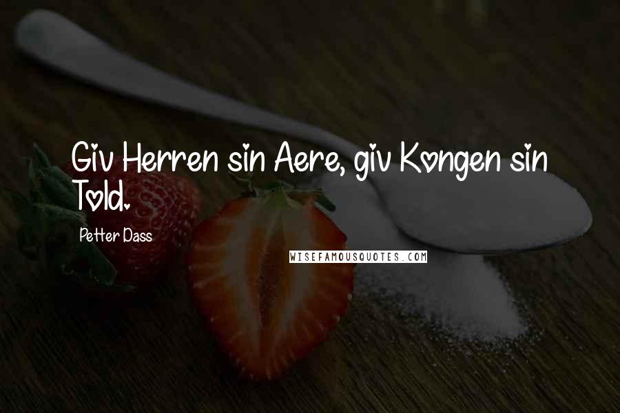 Petter Dass Quotes: Giv Herren sin Aere, giv Kongen sin Told.