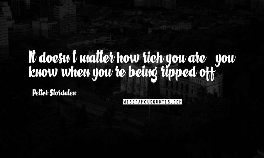 Petter Stordalen Quotes: It doesn't matter how rich you are - you know when you're being ripped off.