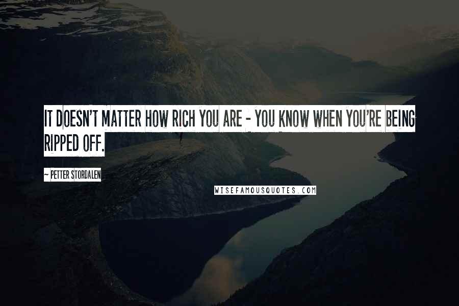 Petter Stordalen Quotes: It doesn't matter how rich you are - you know when you're being ripped off.