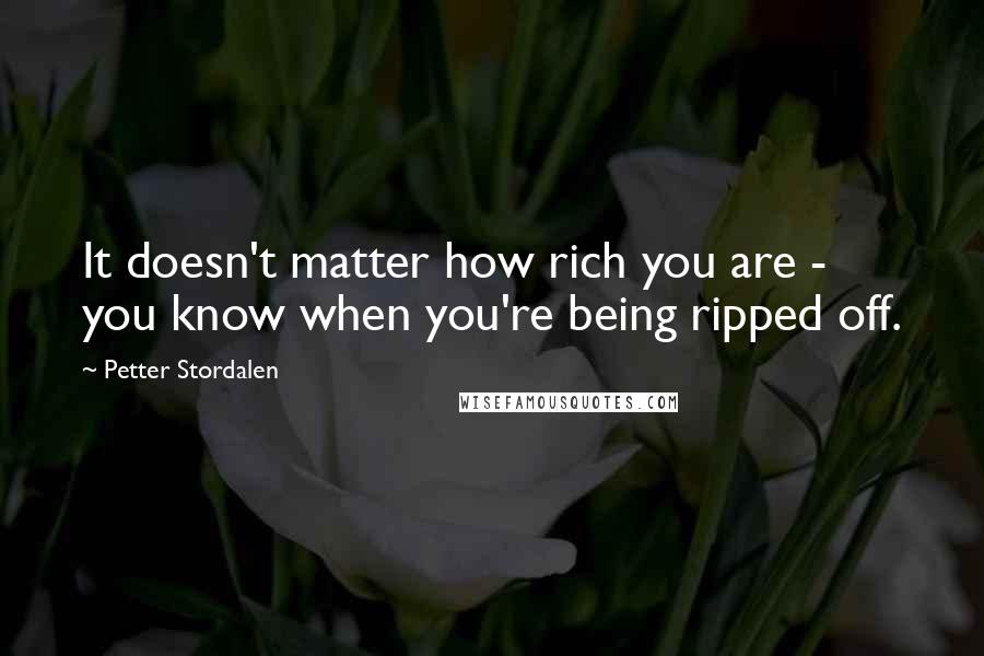 Petter Stordalen Quotes: It doesn't matter how rich you are - you know when you're being ripped off.