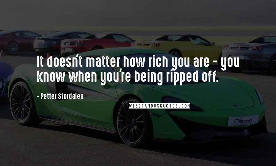 Petter Stordalen Quotes: It doesn't matter how rich you are - you know when you're being ripped off.