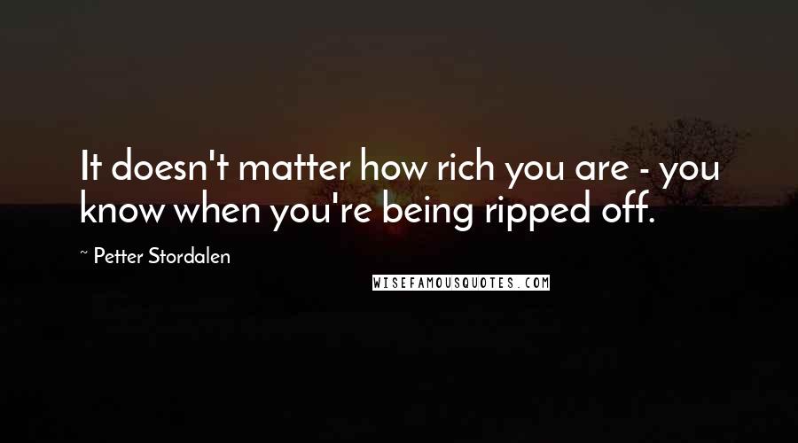 Petter Stordalen Quotes: It doesn't matter how rich you are - you know when you're being ripped off.