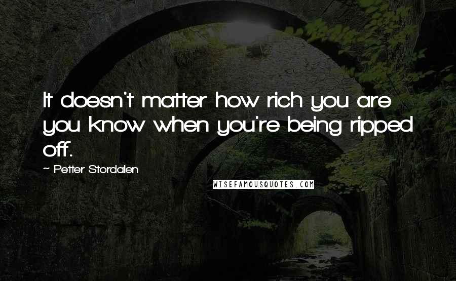 Petter Stordalen Quotes: It doesn't matter how rich you are - you know when you're being ripped off.