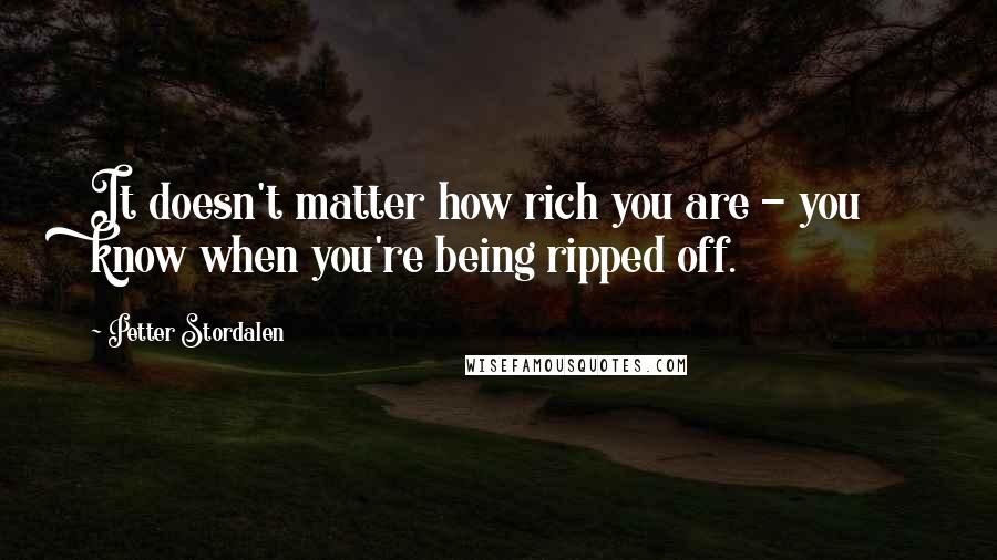 Petter Stordalen Quotes: It doesn't matter how rich you are - you know when you're being ripped off.