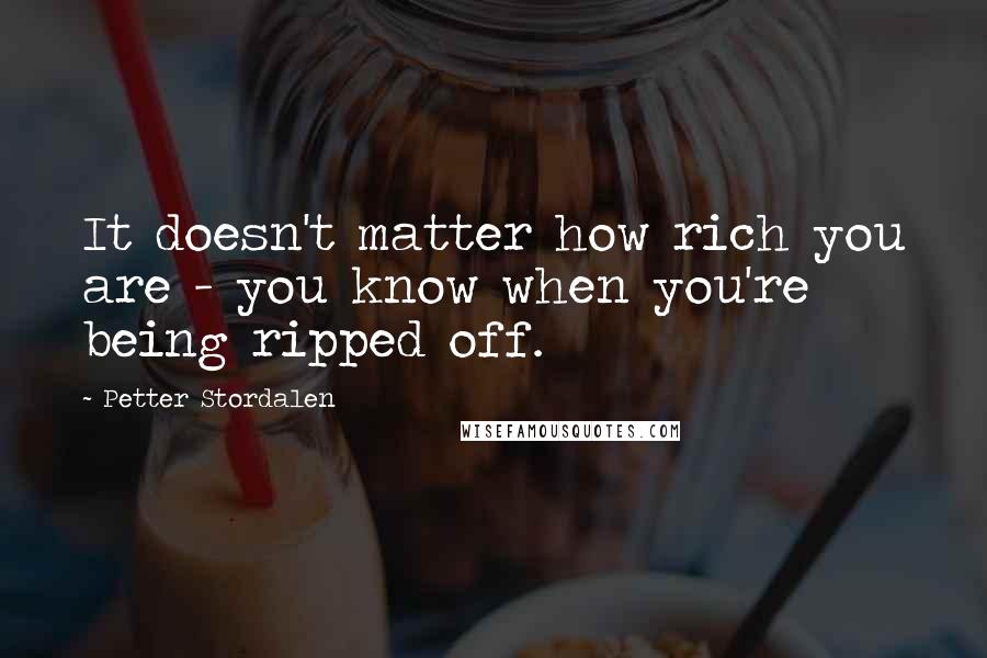 Petter Stordalen Quotes: It doesn't matter how rich you are - you know when you're being ripped off.