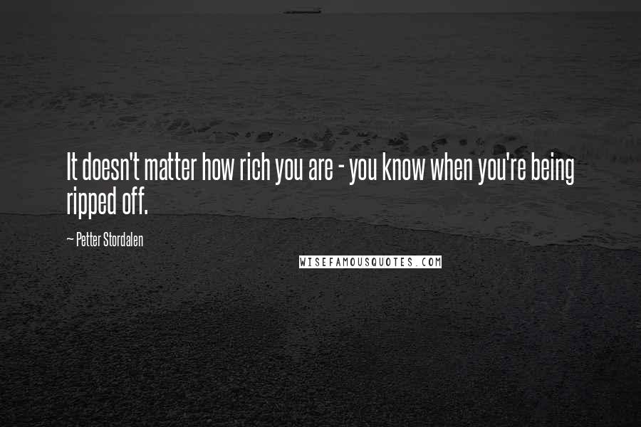 Petter Stordalen Quotes: It doesn't matter how rich you are - you know when you're being ripped off.