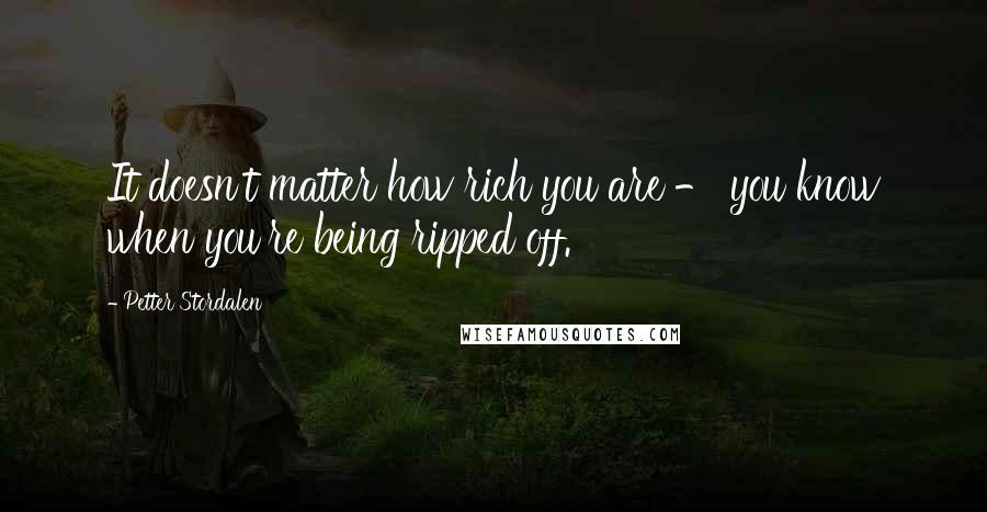 Petter Stordalen Quotes: It doesn't matter how rich you are - you know when you're being ripped off.