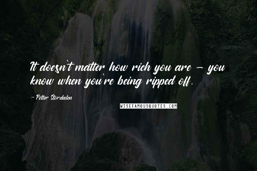 Petter Stordalen Quotes: It doesn't matter how rich you are - you know when you're being ripped off.