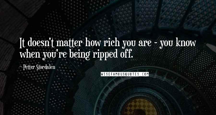 Petter Stordalen Quotes: It doesn't matter how rich you are - you know when you're being ripped off.
