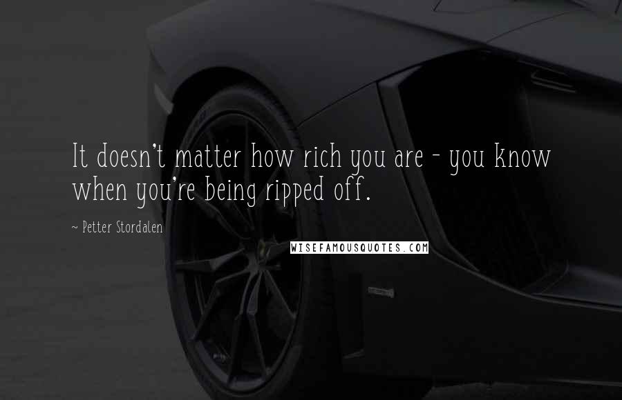 Petter Stordalen Quotes: It doesn't matter how rich you are - you know when you're being ripped off.