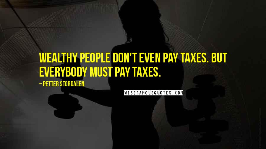 Petter Stordalen Quotes: Wealthy people don't even pay taxes. But everybody must pay taxes.