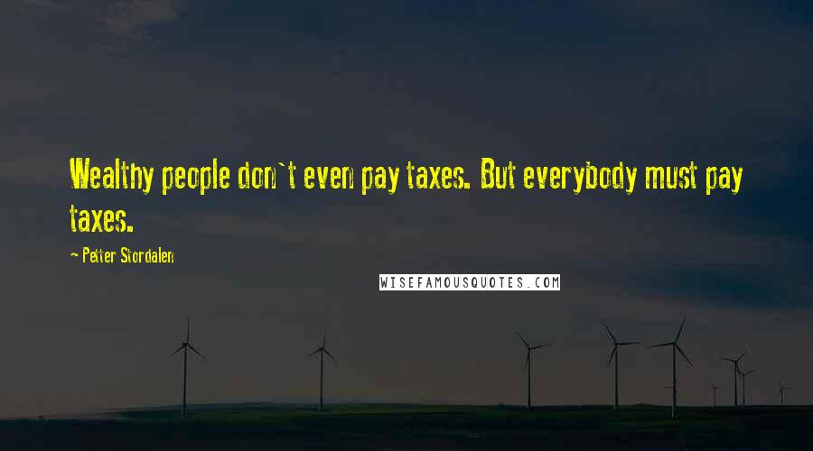 Petter Stordalen Quotes: Wealthy people don't even pay taxes. But everybody must pay taxes.
