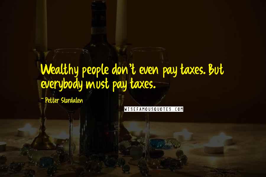 Petter Stordalen Quotes: Wealthy people don't even pay taxes. But everybody must pay taxes.