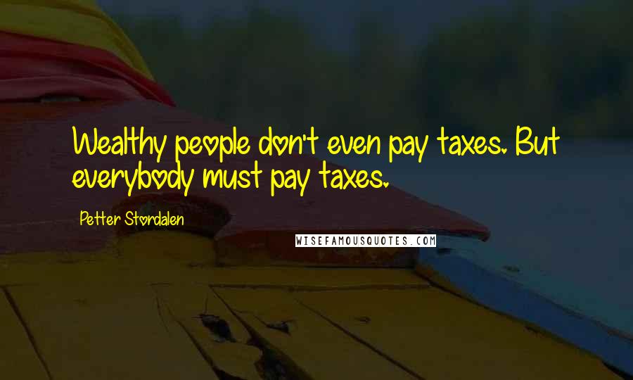 Petter Stordalen Quotes: Wealthy people don't even pay taxes. But everybody must pay taxes.