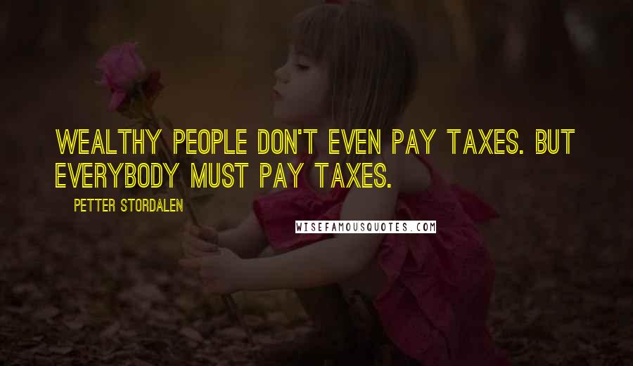 Petter Stordalen Quotes: Wealthy people don't even pay taxes. But everybody must pay taxes.