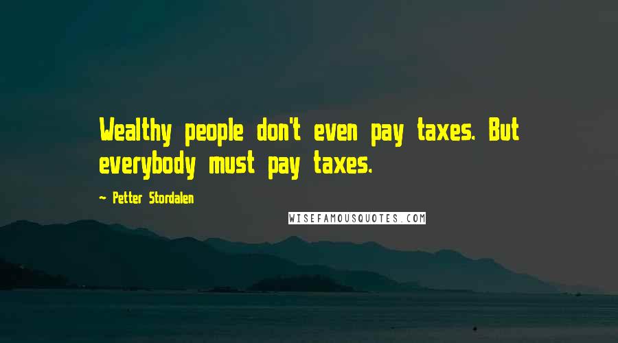 Petter Stordalen Quotes: Wealthy people don't even pay taxes. But everybody must pay taxes.