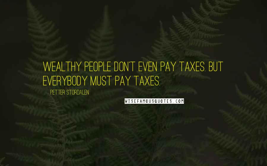 Petter Stordalen Quotes: Wealthy people don't even pay taxes. But everybody must pay taxes.