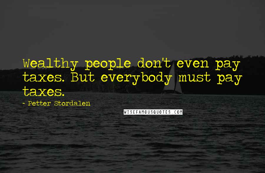 Petter Stordalen Quotes: Wealthy people don't even pay taxes. But everybody must pay taxes.