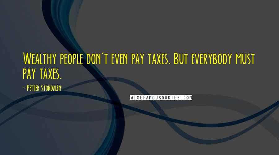 Petter Stordalen Quotes: Wealthy people don't even pay taxes. But everybody must pay taxes.