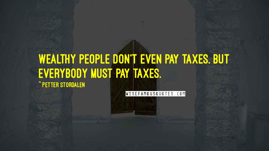 Petter Stordalen Quotes: Wealthy people don't even pay taxes. But everybody must pay taxes.
