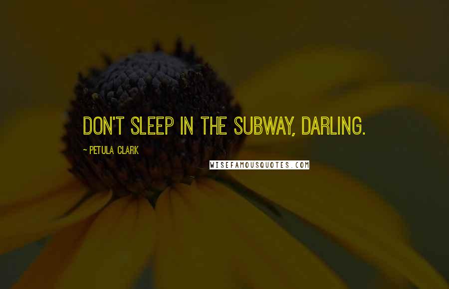 Petula Clark Quotes: Don't sleep in the subway, darling.