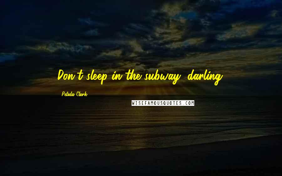 Petula Clark Quotes: Don't sleep in the subway, darling.