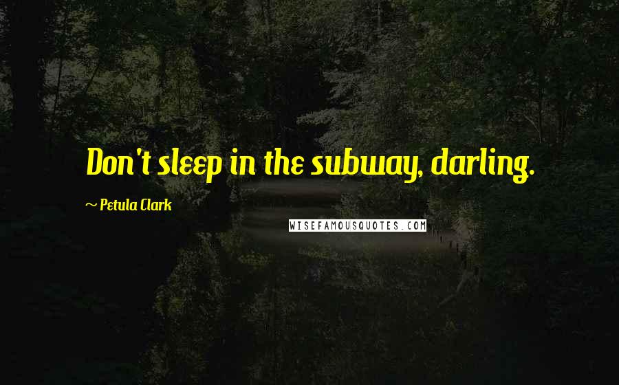 Petula Clark Quotes: Don't sleep in the subway, darling.