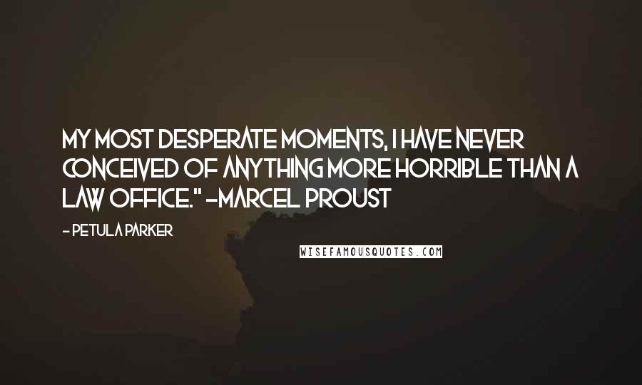 Petula Parker Quotes: my most desperate moments, I have never conceived of anything more horrible than a law office." -Marcel Proust