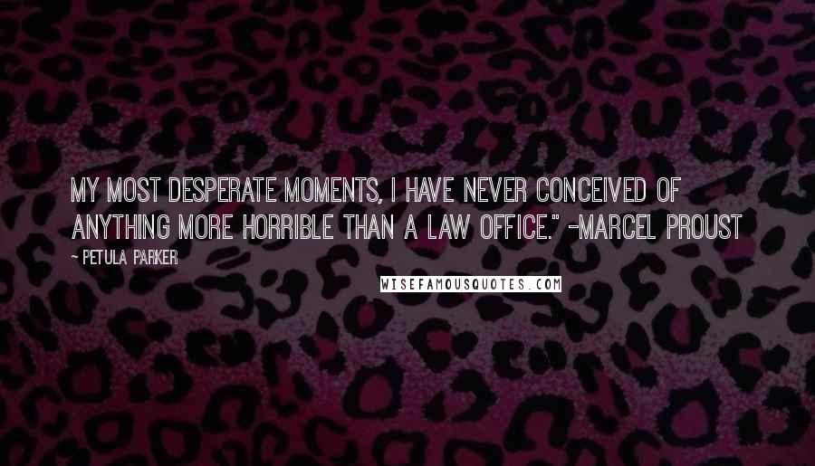 Petula Parker Quotes: my most desperate moments, I have never conceived of anything more horrible than a law office." -Marcel Proust