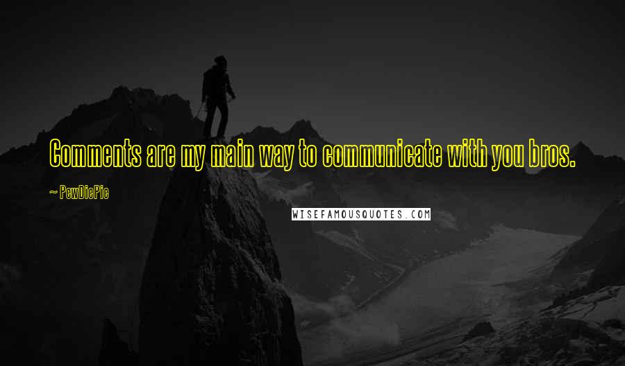 PewDiePie Quotes: Comments are my main way to communicate with you bros.