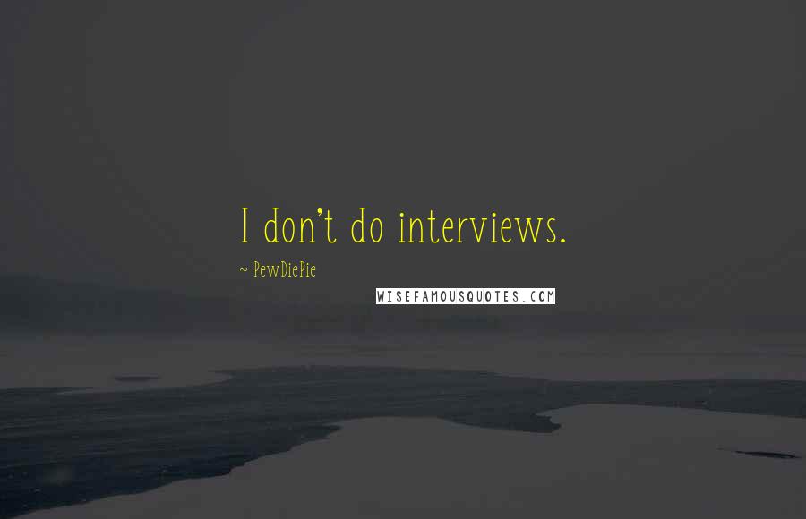 PewDiePie Quotes: I don't do interviews.