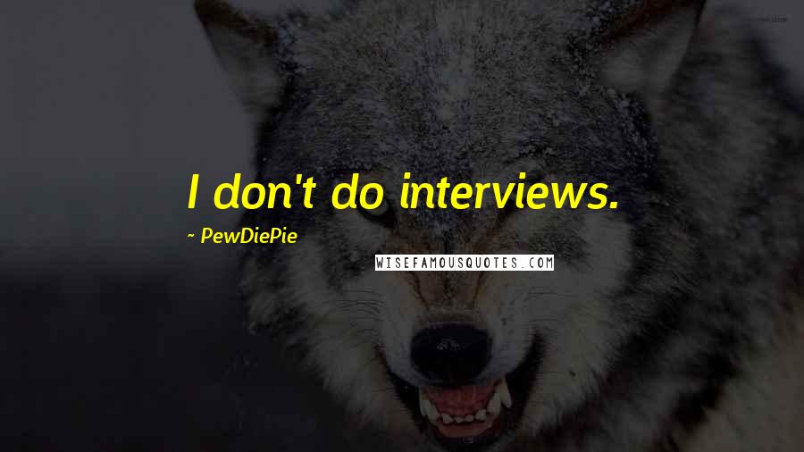 PewDiePie Quotes: I don't do interviews.