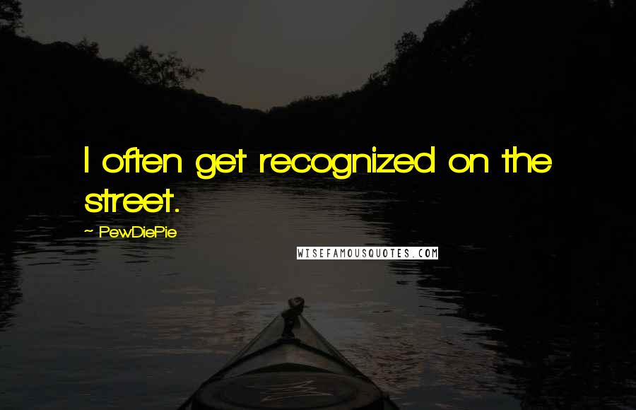 PewDiePie Quotes: I often get recognized on the street.