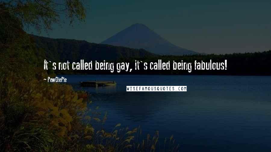 PewDiePie Quotes: It's not called being gay, it's called being fabulous!