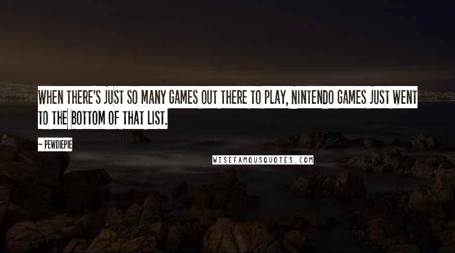 PewDiePie Quotes: When there's just so many games out there to play, Nintendo games just went to the bottom of that list.