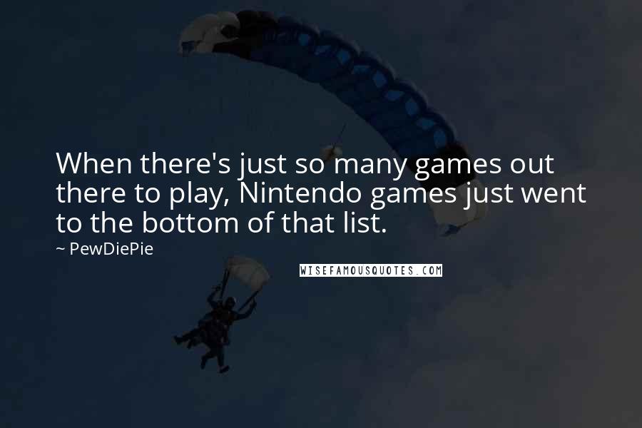 PewDiePie Quotes: When there's just so many games out there to play, Nintendo games just went to the bottom of that list.
