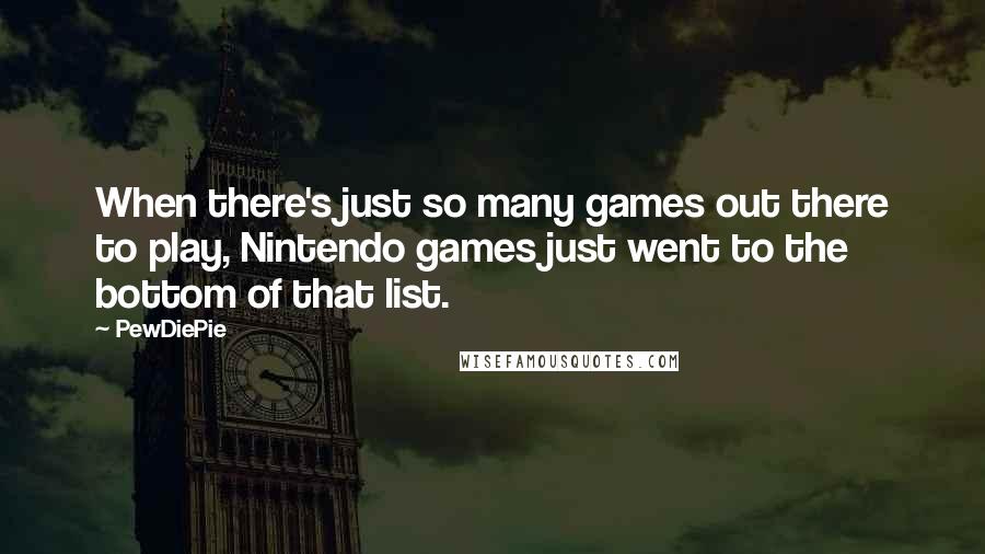 PewDiePie Quotes: When there's just so many games out there to play, Nintendo games just went to the bottom of that list.