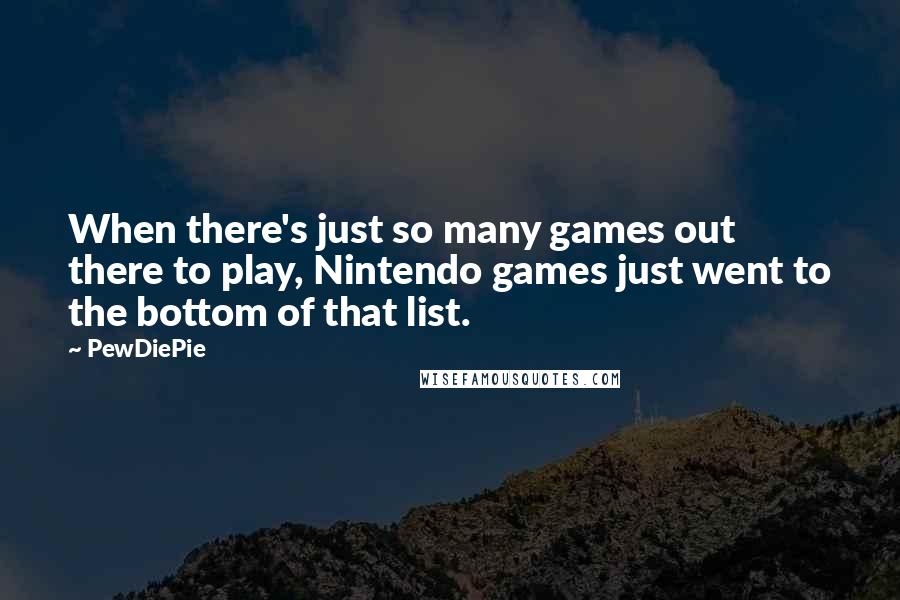 PewDiePie Quotes: When there's just so many games out there to play, Nintendo games just went to the bottom of that list.