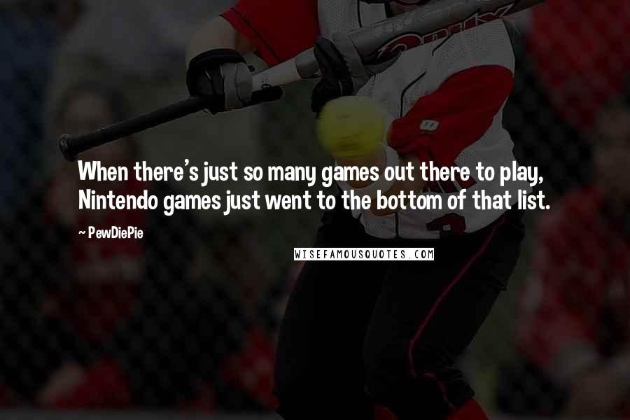 PewDiePie Quotes: When there's just so many games out there to play, Nintendo games just went to the bottom of that list.