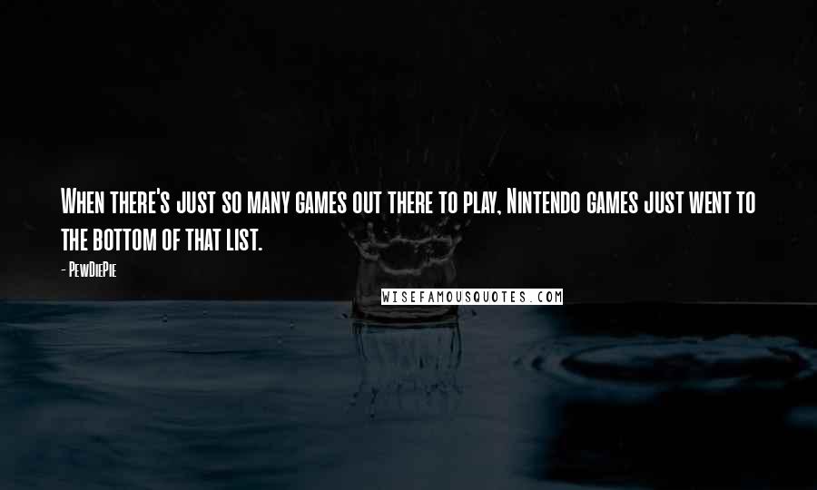 PewDiePie Quotes: When there's just so many games out there to play, Nintendo games just went to the bottom of that list.