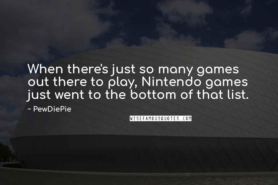 PewDiePie Quotes: When there's just so many games out there to play, Nintendo games just went to the bottom of that list.