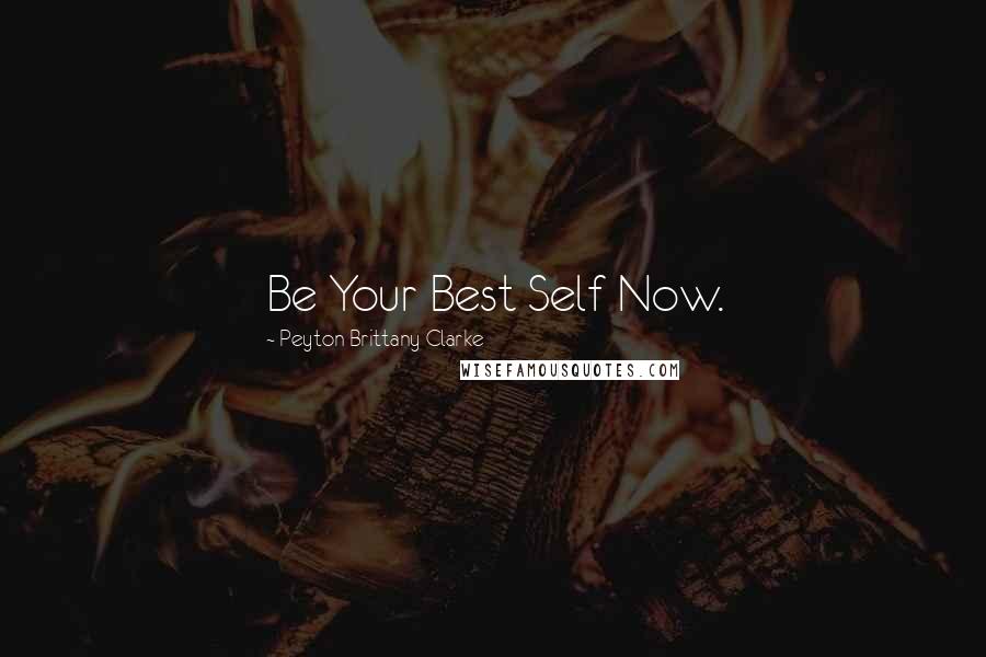 Peyton Brittany Clarke Quotes: Be Your Best Self Now.