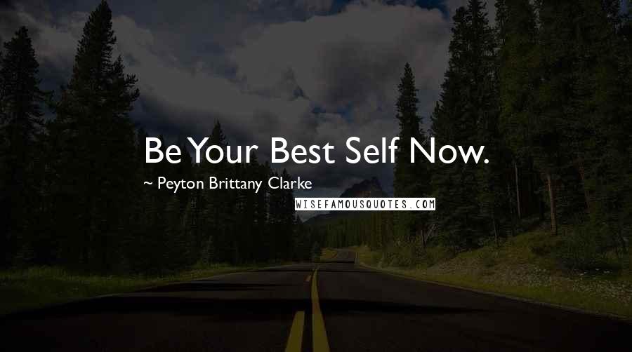 Peyton Brittany Clarke Quotes: Be Your Best Self Now.