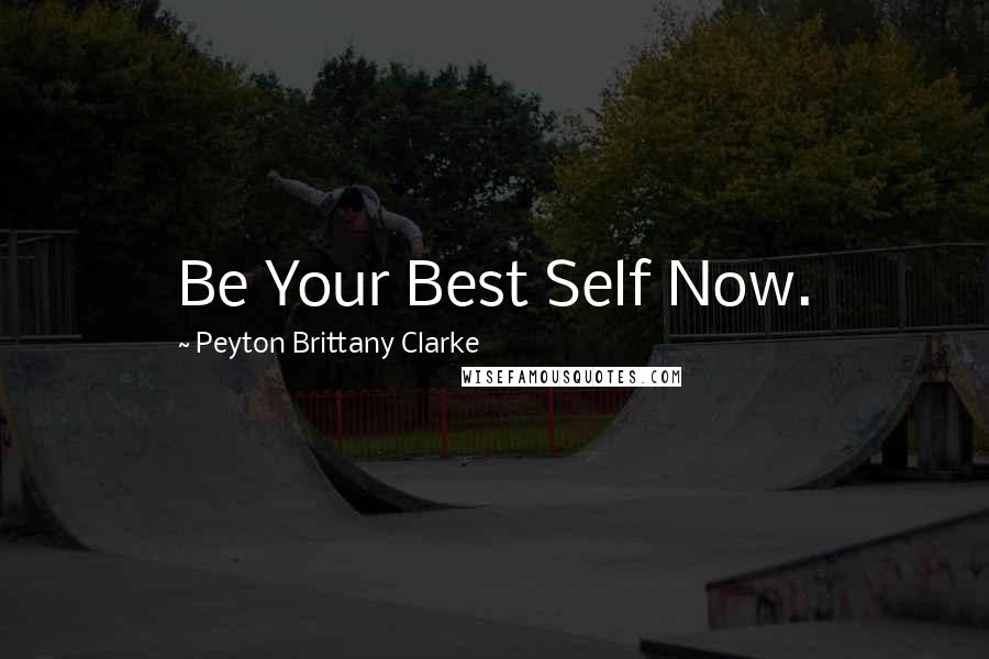 Peyton Brittany Clarke Quotes: Be Your Best Self Now.