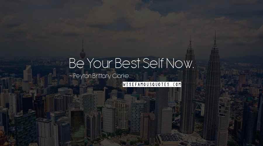 Peyton Brittany Clarke Quotes: Be Your Best Self Now.