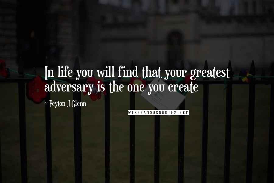 Peyton J Glenn Quotes: In life you will find that your greatest adversary is the one you create