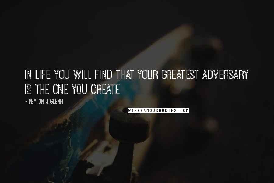 Peyton J Glenn Quotes: In life you will find that your greatest adversary is the one you create