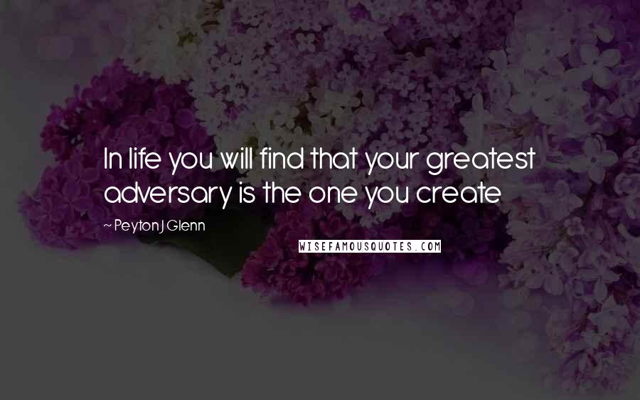 Peyton J Glenn Quotes: In life you will find that your greatest adversary is the one you create